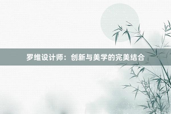 罗维设计师：创新与美学的完美结合