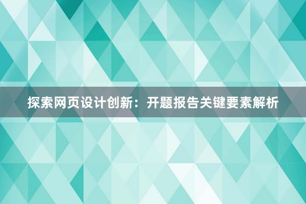 探索网页设计创新：开题报告关键要素解析