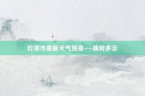 灯塔市最新天气预报——晴转多云